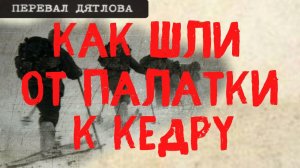 Перевал Дятлова. Как шли от палатки на склоне к кедру