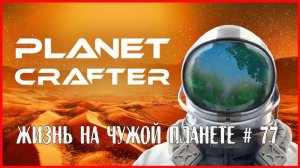 The Planet Crafter ЖИЗНЬ НА ЧУЖОЙ ПЛАНЕТЕ # 77