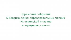 Закрытие Х Владимирских образовательных чтений Мичуринской епархии в агроуниверситете