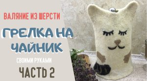 Грелка на чайник - "Кот" из натуральной шерсти. Часть 2