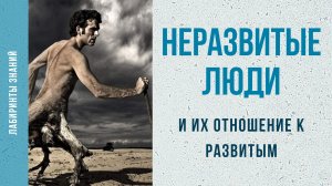 Неразвитые люди и их отношение к развитым - Лабиринты Знаний.mp4