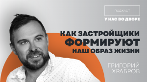 Урбанист Григорий Храбров про развитие современной городской среды / Подкаст «У нас во дворе»