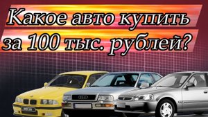 Какое авто купить за 100 тысяч рублей в 2022 году?
