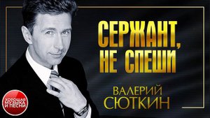СЕРЖАНТ, НЕ СПЕШИ ✪ ХОРОШАЯ МУЗЫКА И ПЕСНИ ✪ ВАЛЕРИЙ СЮТКИН ✪