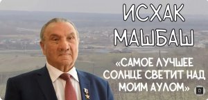 ИСХАК МАШБАШ - САМОЕ ЛУЧШЕЕ СОЛНЦЕ СВЕТИТ НАД МОИМ АУЛОМ!