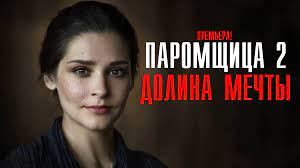 Паромщица 2 сезон Долина мечты 1 - 9 серия (2023) все серии подряд | Премьера Мелодрама 2023