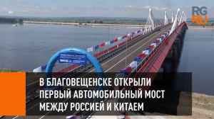 В Благовещенске открыли первый автомобильный мост между Россией и Китаем