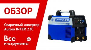 Обзор cварочного инвертора Aurora INTER 230