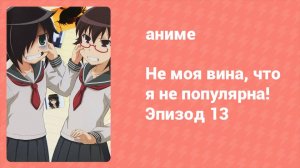 Не моя вина, что я не популярна! Эпизод 13 (аниме-сериал, 2013)
