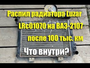 Распил радиатора Luzar LRc01070 на ВАЗ-2107 после 100 тыс.км пробега. Что внутри?