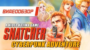 Видеообзор: "Snatcher" - Cyberpunk Adventure