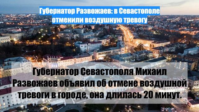 Губернатор Развожаев: в Севастополе отменили воздушную тревогу