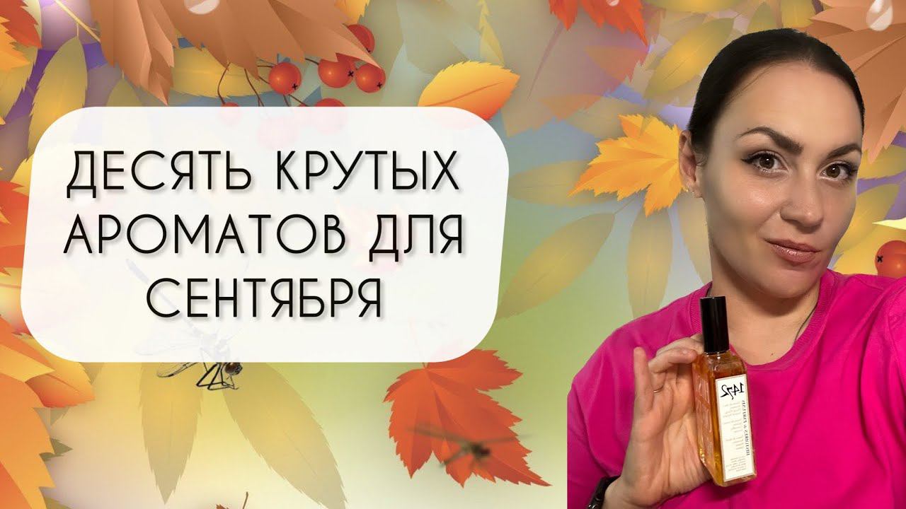 ТОП ДЕСЯТЬ АРОМАТОВ ДЛЯ СЕНТЯБРЯ\ ЛУЧШИЕ АРОМАТЫ ДЛЯ РАННЕЙ ОСЕНИ