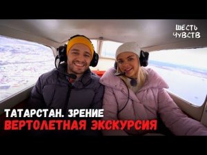 Вертолетная  экскурсия // ТАТАРСТАН. ЗРЕНИЕ // Шесть чувств