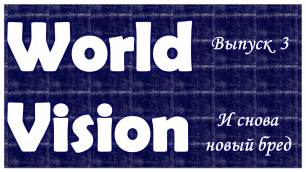 И снова новый бред??? WorldVision #1.3