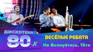 Весёлые ребята - Не Волнуйтесь, Тётя (Дискотека 80-х 2014)