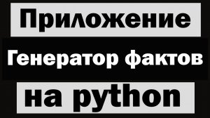 Приложение "Генератор фактов" на python (питон)