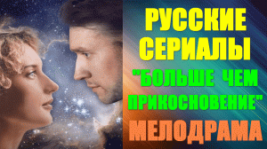 Русские сериалы-2023. Мелодрама: "Больше чем прикосновение"