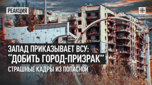 Запад приказывает ВСУ: “добить город-призрак”. Страшные кадры из Попасной