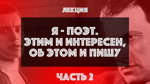 «Я поэт. Этим и интересен. Об этом и пишу». Часть 2