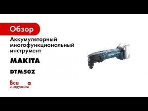 Аккумуляторный многофункциональный инструмент Makita DTM50Z
