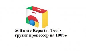 Software Reporter Tool нагружает процессор на 100%? Отключаем раз и навсегда