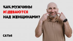 Сатья Как мужчины издеваются над женщинами?