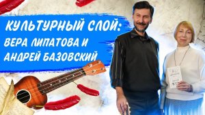 Культурный слой: Вера Липатова и Андрей Базовский