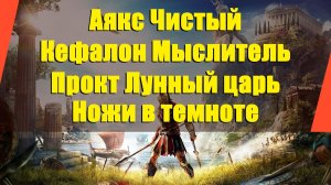 Assassin’s Creed: Odyssey - "Аякс Чистый"|"Кефалон Мыслитель"|"Прокт Лунный царь"|"Ножи в темноте"