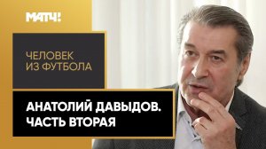 «Человек из футбола». Анатолий Давыдов. Часть вторая