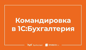 Приказ на командировку в 1С 8.3 Бухгалтерия