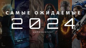 Самые ожидаемые игры 2024 года (Gamesblender 655)