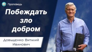 Побеждать зло добром - Довыденко В.И. | Проповедь