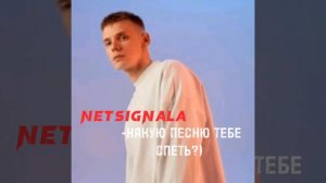 NETSIGNALA-какую песню тебе спеть?)