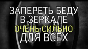 ЗАПЕРЕТЬ БЕДУ В ЗЕРКАЛЕ ….ОЧЕНЬ СИЛЬНО📂…ДЛЯ ВСЕХ…