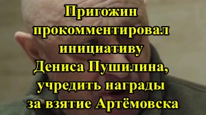 Пригожин прокомментировал инициативу Дениса Пушилина, учредить награды за взятие Артёмовска