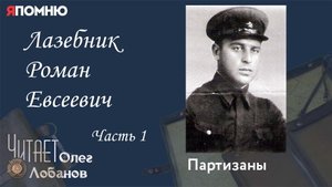 Лазебник Роман Евсеевич Часть 1. Проект "Я помню" Артема Драбкина. Партизаны