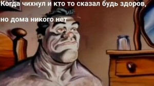 Когда чихнул и кто то сказал "будь здоров"
