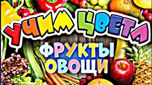 УЧИМ ЦВЕТА / Раннее развитие ребенка / Фрукты / Овощи