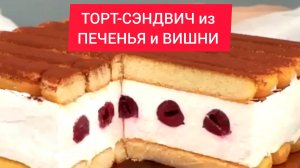 Рецепт - ТОРТ-СЭНДВИЧ из ПЕЧЕНЬЯ и ВИШНИ