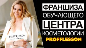 Франшиза обучающего центра косметологии Profflesson