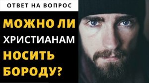 МОЖНО ЛИ ХРИСТИАНАМ НОСИТЬ БОРОДУ???