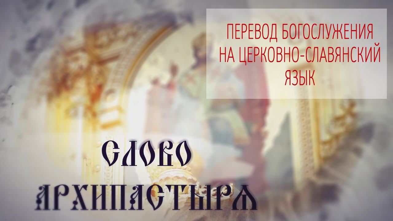 Слово Архипастыря. Вопросы и ответы: Перевод богослужения на церковно славянский язык