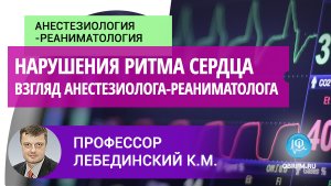 Профессор Лебединский К.М.: Нарушения ритма сердца с точки зрения анестезиолога-реаниматолога