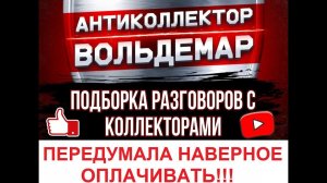 ПЕРЕДУМАЛА ВИДИМО ОПЛАЧИВАТЬ РАЗГОВОРЫ С КОЛЛЕКТОРАМИ #коллекторы #разговорысколлекторами #Вольдемар
