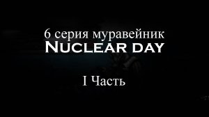 6 серия I часть Nuclear day "Муравейник"