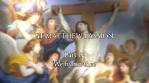 St. Matthew Passion. Part 12. "We hymn thee"