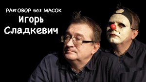 Проект "РАЗГОВОР без МАСОК" - Игорь Сладкевич