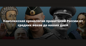 Комплексная хронология правителей России от средних веков до наших дней.