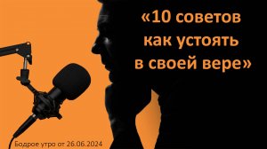 Бодрое утро 26.06 - «10 советов как устоять в своей вере»